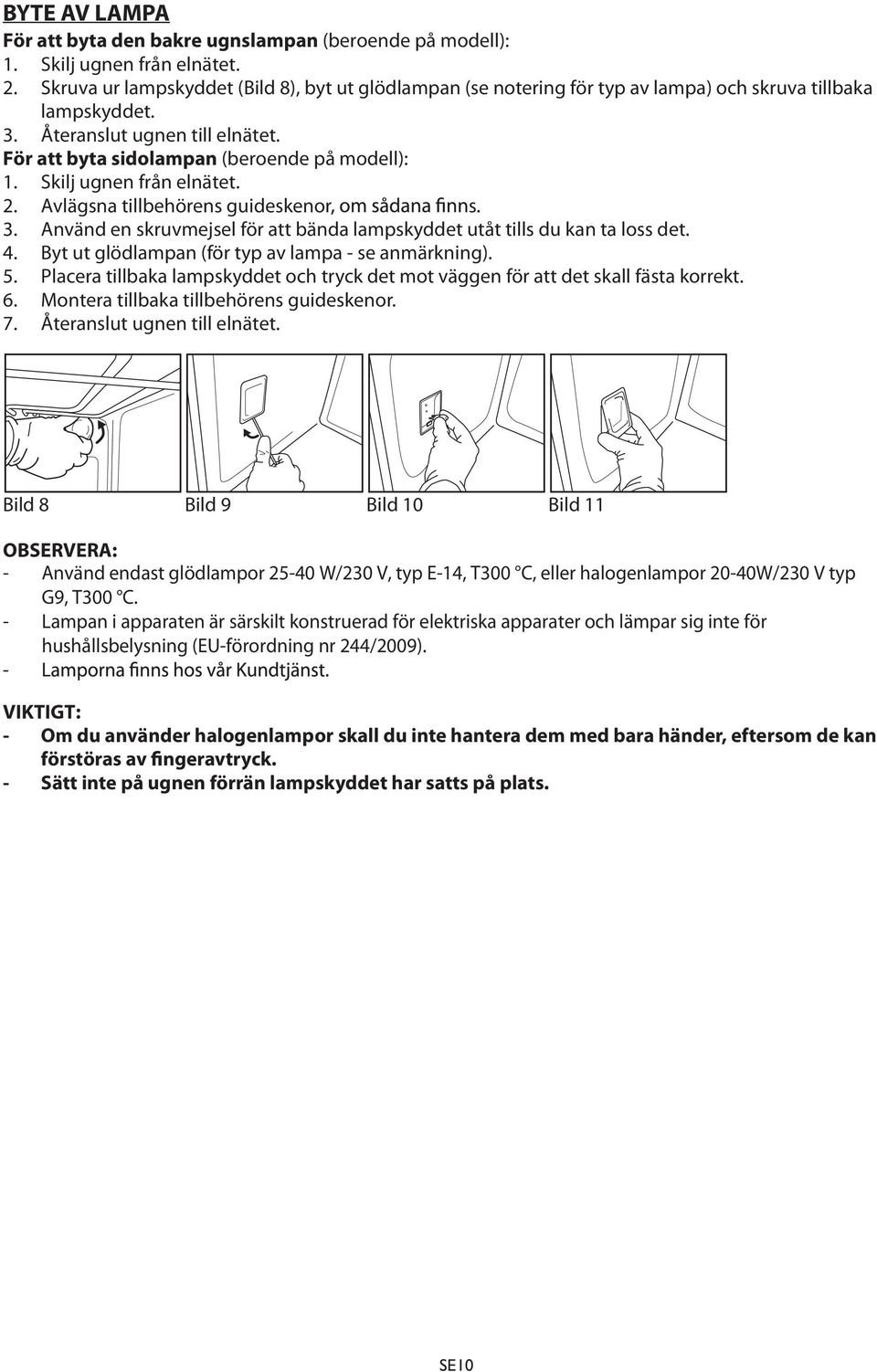 Skilj ugnen från elnätet. 2. Avlägsna tillbehörens guideskenor s. 3. Använd en skruvmejsel för att bända lampskyddet utåt tills du kan ta loss det. 4.