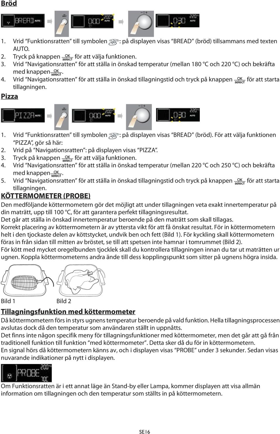 Vrid Navigationsratten för att ställa in önskad tillagningstid och tryck på knappen för att starta tillagningen. Pizza 1. Vrid Funktionsratten till symbolen : på displayen visas BREAD (bröd).