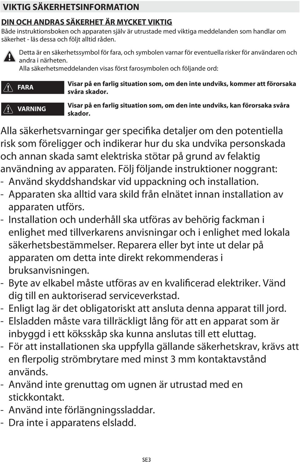 Alla säkerhetsmeddelanden visas först farosymbolen och följande ord: FARA VARNING Visar på en farlig situation som, om den inte undviks, kommer att förorsaka svåra skador.