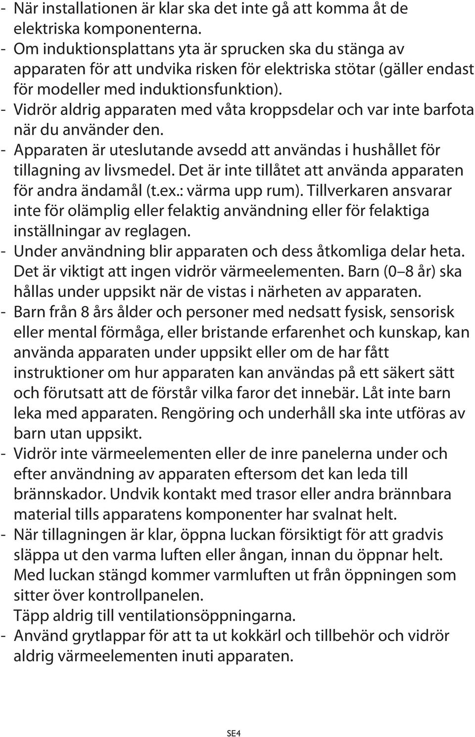 - Vidrör aldrig apparaten med våta kroppsdelar och var inte barfota när du använder den. - Apparaten är uteslutande avsedd att användas i hushållet för tillagning av livsmedel.