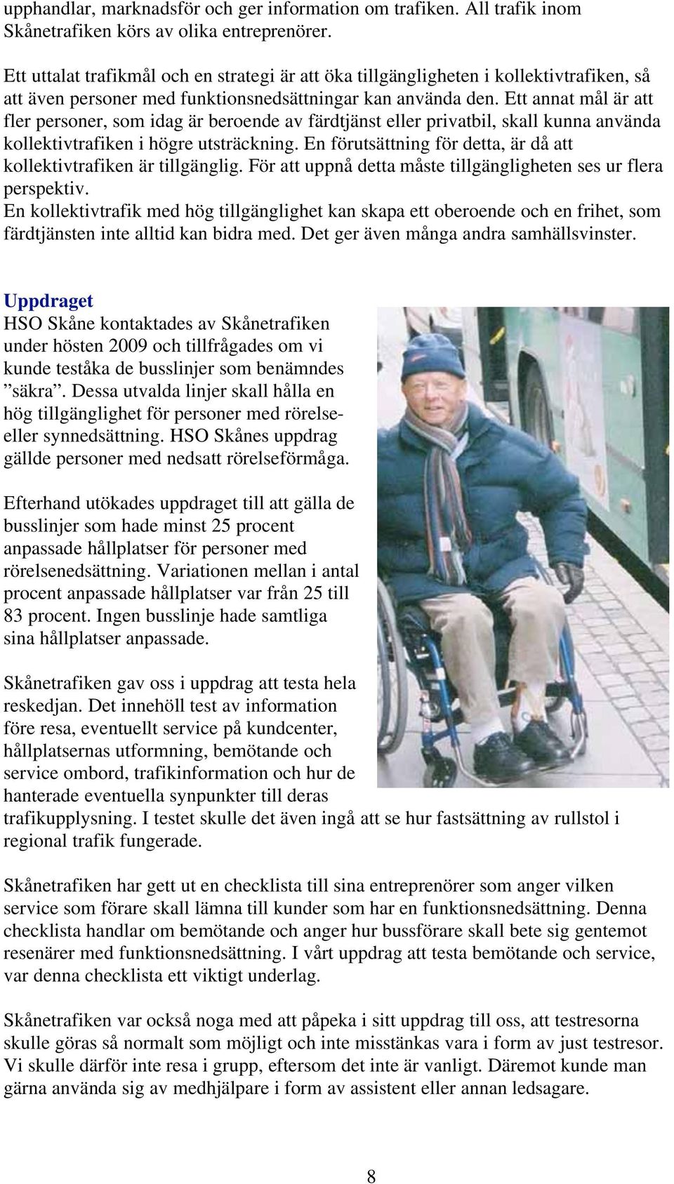 Ett annat mål är att fler personer, som idag är beroende av färdtjänst eller privatbil, skall kunna använda kollektivtrafiken i högre utsträckning.