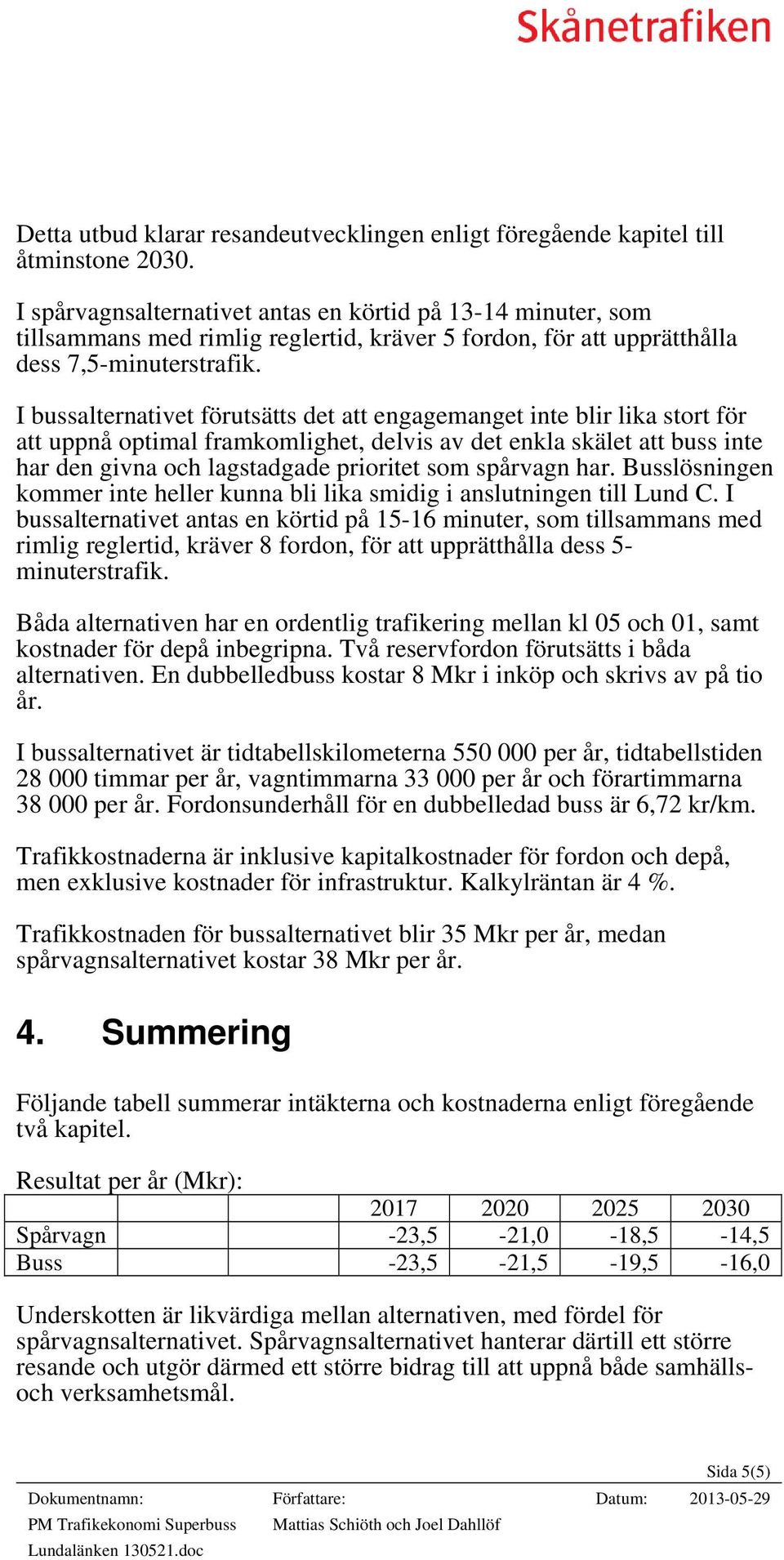 I bussalternativet förutsätts det att engagemanget inte blir lika stort för att uppnå optimal framkomlighet, delvis av det enkla skälet att buss inte har den givna och lagstadgade prioritet som