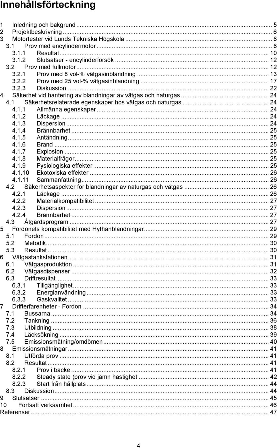 .. 22 4 Säkerhet vid hantering av blandningar av vätgas och naturgas... 24 4.1 Säkerhetsrelaterade egenskaper hos vätgas och naturgas... 24 4.1.1 Allmänna egenskaper... 24 4.1.2 Läckage... 24 4.1.3 Dispersion.