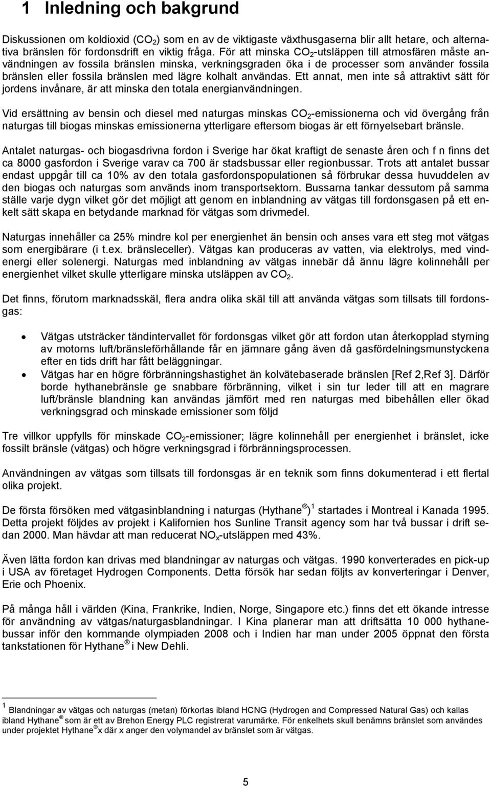 användas. Ett annat, men inte så attraktivt sätt för jordens invånare, är att minska den totala energianvändningen.