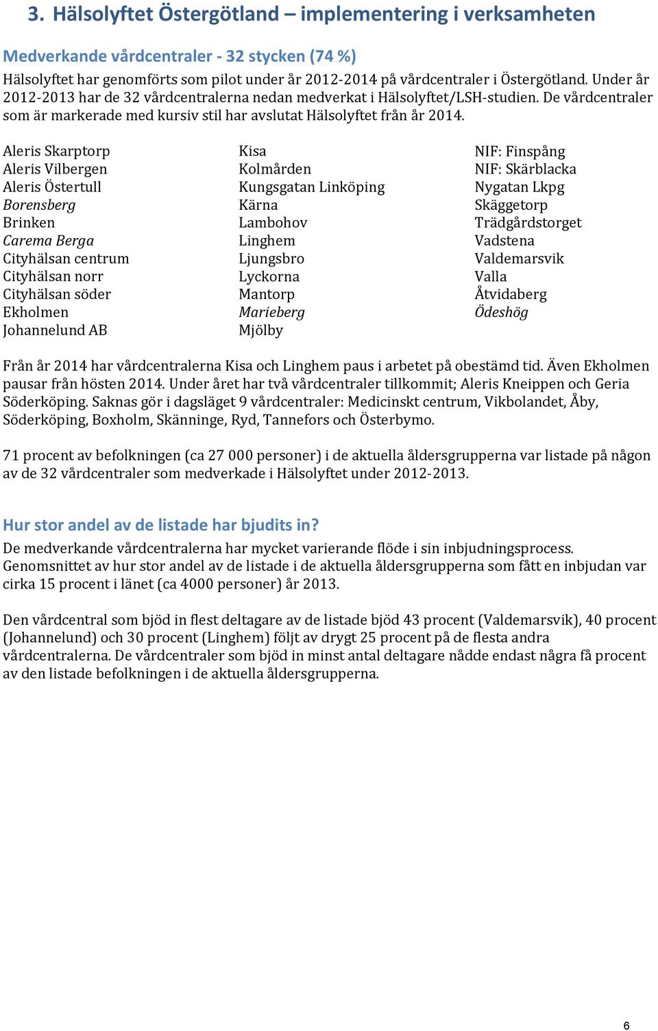 Aleris Skarptorp Aleris Vilbergen Aleris Östertull Borensberg Brinken Carema Berga Cityhälsan centrum Cityhälsan norr Cityhälsan söder Ekholmen Johannelund AB Kisa Kolmården Kungsgatan Linköping