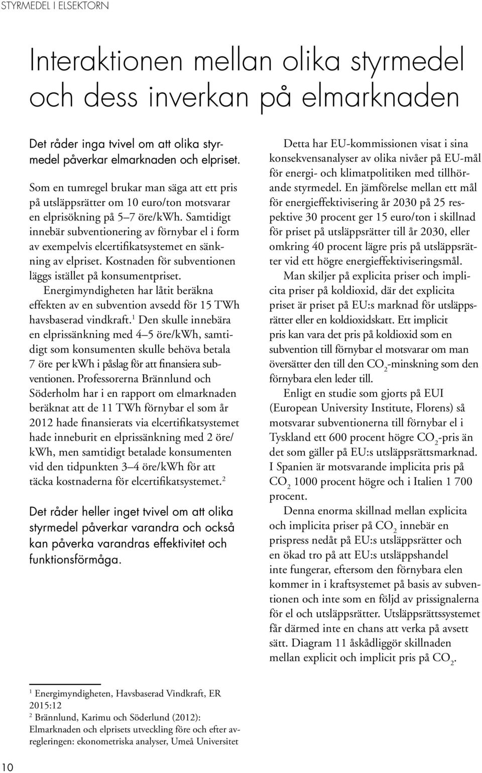 Samtidigt innebär subventionering av förnybar el i form av exempelvis elcertifikatsystemet en sänkning av elpriset. Kostnaden för subventionen läggs istället på konsumentpriset.