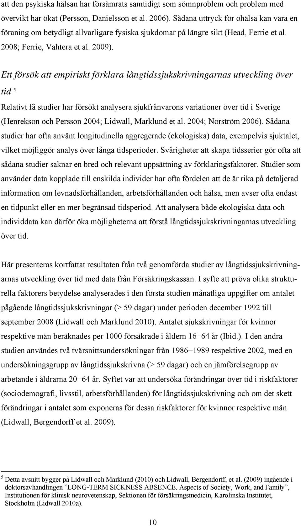 Ett försök att empiriskt förklara långtidssjukskrivningarnas utveckling över tid 5 Relativt få studier har försökt analysera sjukfrånvarons variationer över tid i Sverige (Henrekson och Persson 2004;