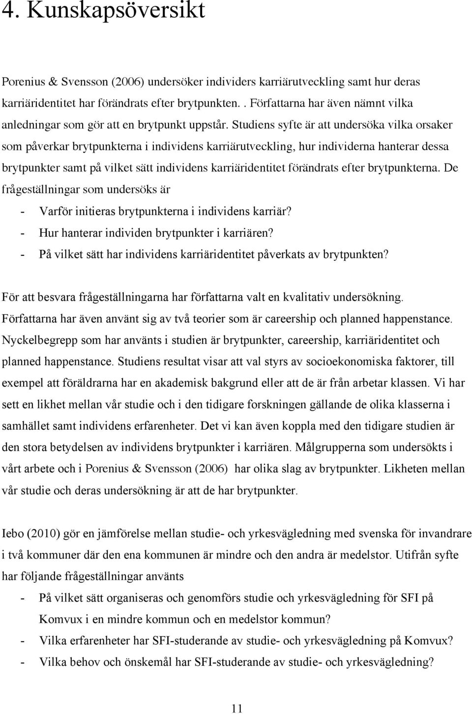 Studiens syfte är att undersöka vilka orsaker som påverkar brytpunkterna i individens karriärutveckling, hur individerna hanterar dessa brytpunkter samt på vilket sätt individens karriäridentitet