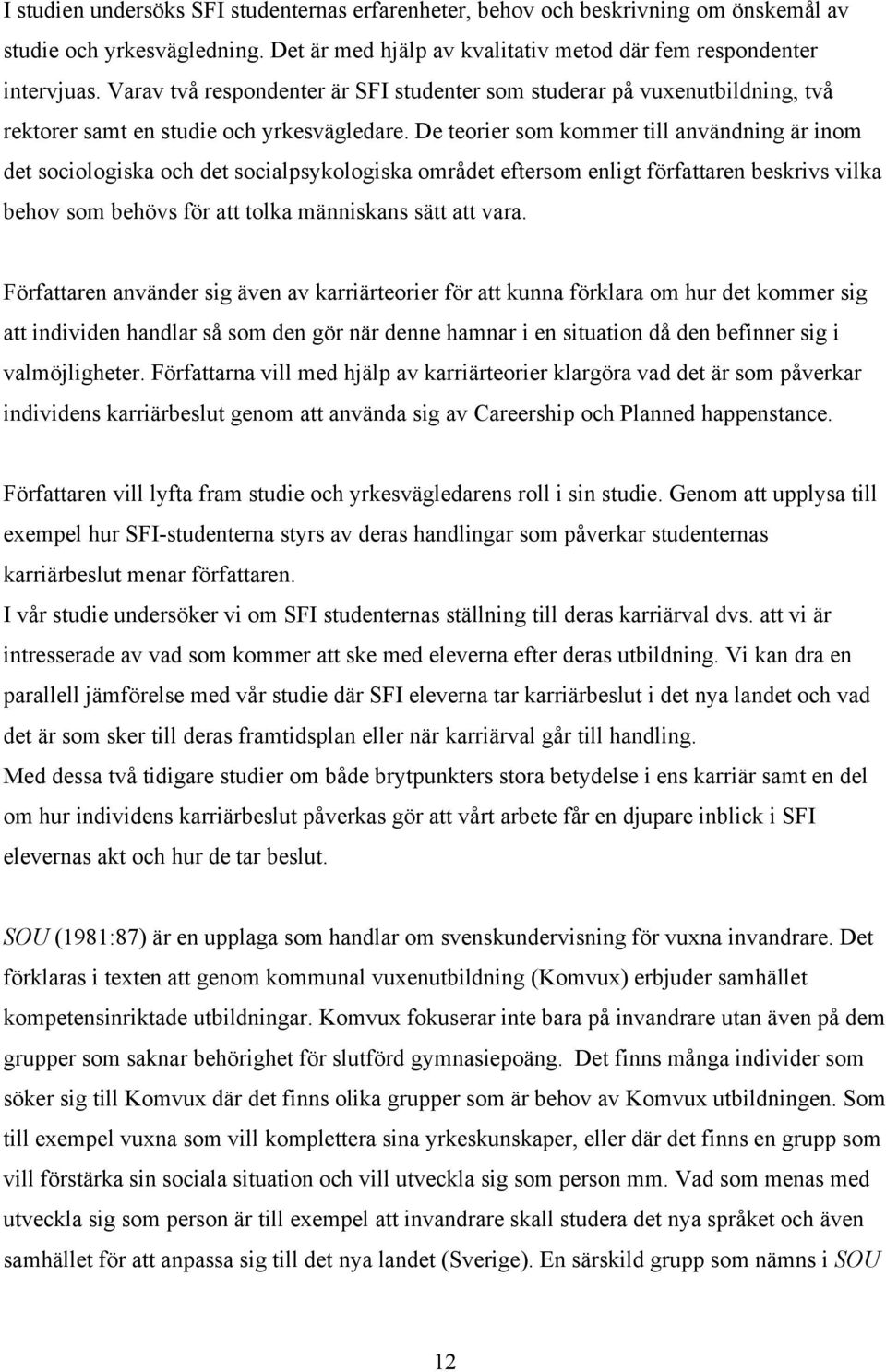 De teorier som kommer till användning är inom det sociologiska och det socialpsykologiska området eftersom enligt författaren beskrivs vilka behov som behövs för att tolka människans sätt att vara.