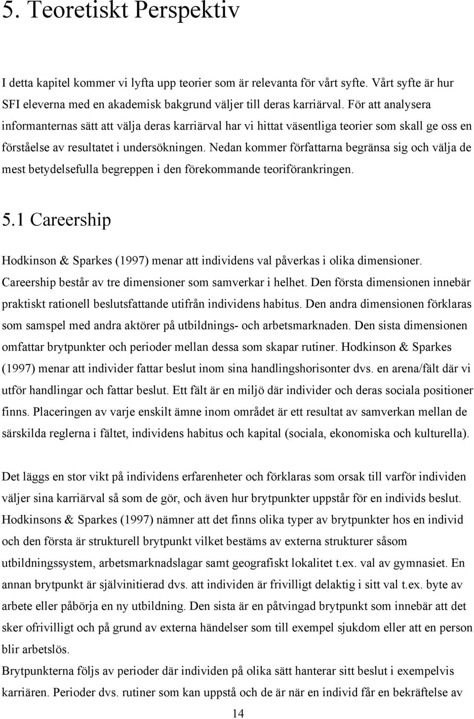 Nedan kommer författarna begränsa sig och välja de mest betydelsefulla begreppen i den förekommande teoriförankringen. 5.