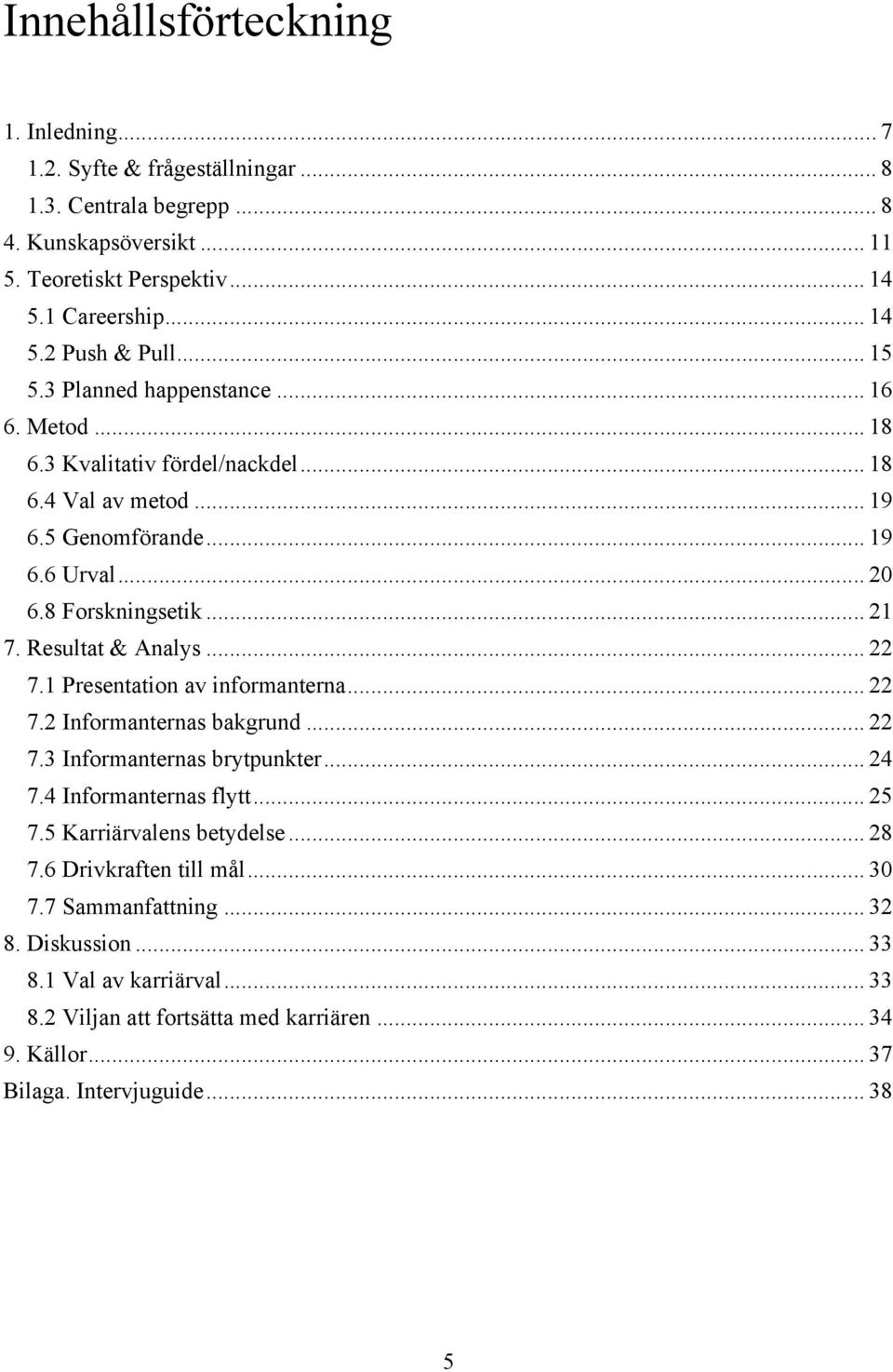 Resultat & Analys... 22 7.1 Presentation av informanterna... 22 7.2 Informanternas bakgrund... 22 7.3 Informanternas brytpunkter... 24 7.4 Informanternas flytt... 25 7.