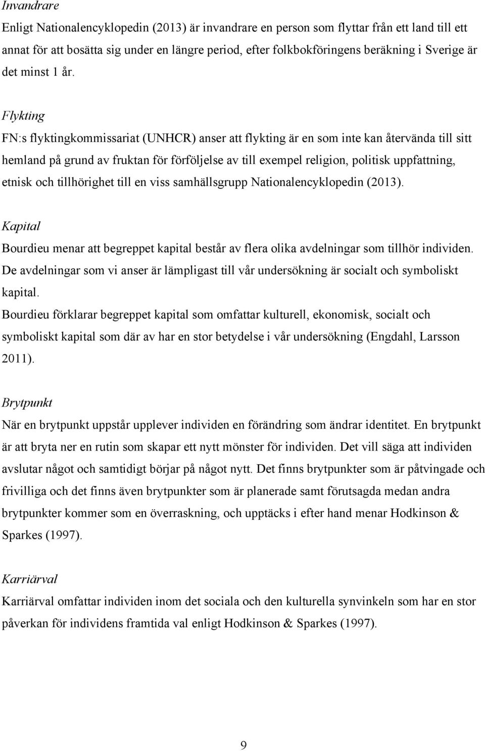 Flykting FN:s flyktingkommissariat (UNHCR) anser att flykting är en som inte kan återvända till sitt hemland på grund av fruktan för förföljelse av till exempel religion, politisk uppfattning, etnisk