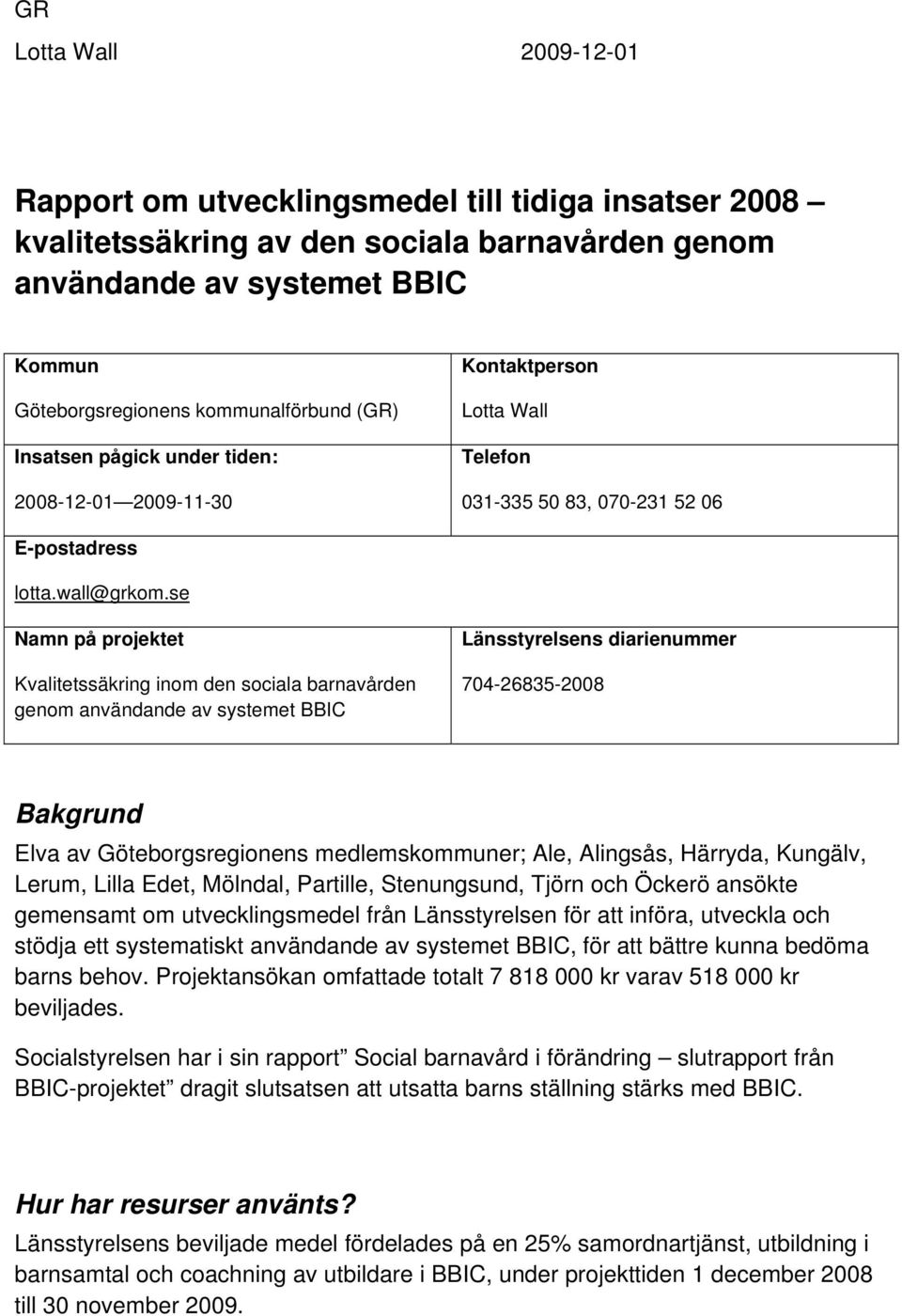 se Namn på projektet Kvalitetssäkring inom den sociala barnavården genom användande av systemet BBIC Länsstyrelsens diarienummer 704-26835-2008 Bakgrund Elva av Göteborgsregionens medlemskommuner;