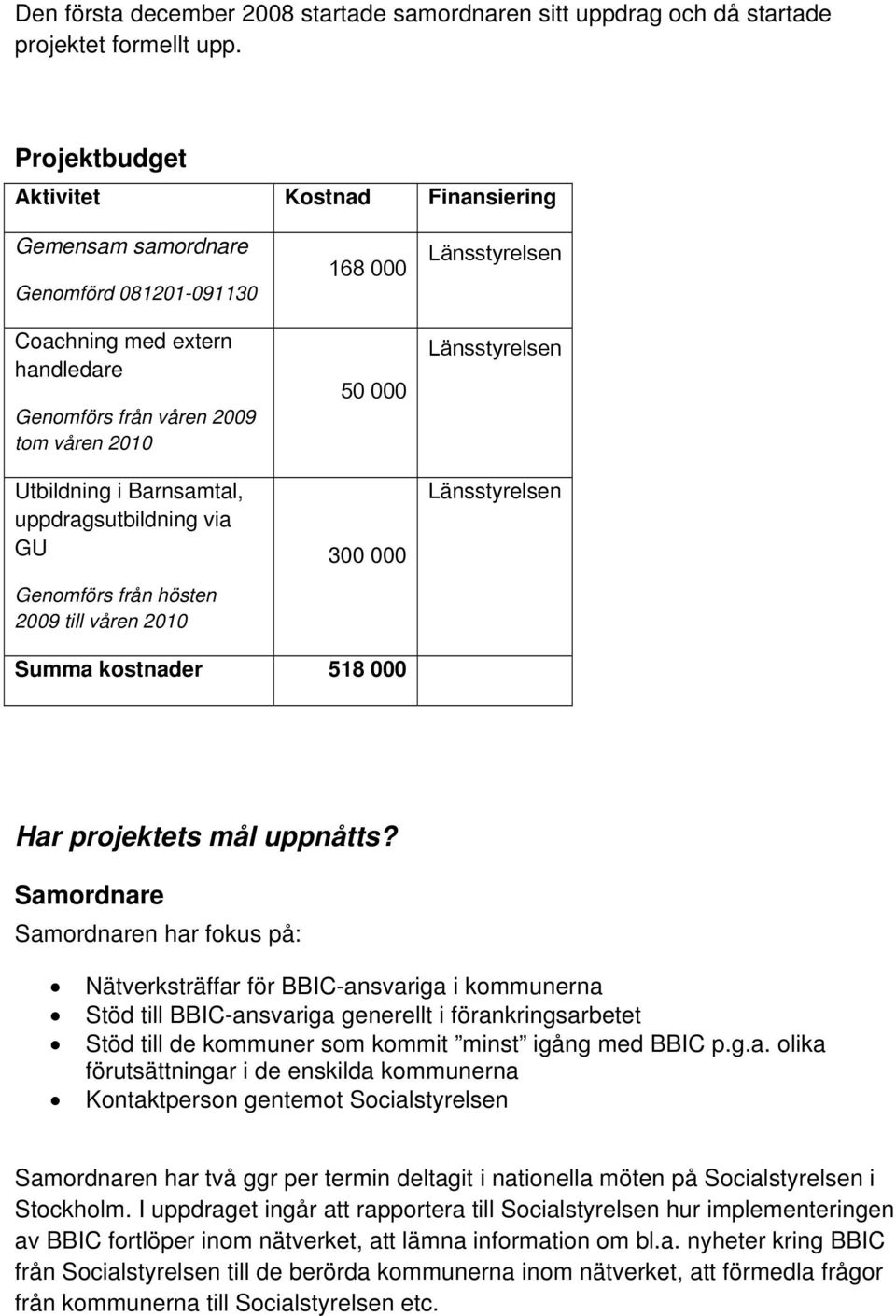 Barnsamtal, uppdragsutbildning via GU Genomförs från hösten 2009 till våren 2010 50 000 300 000 Länsstyrelsen Länsstyrelsen Summa kostnader 518 000 Har projektets mål uppnåtts?