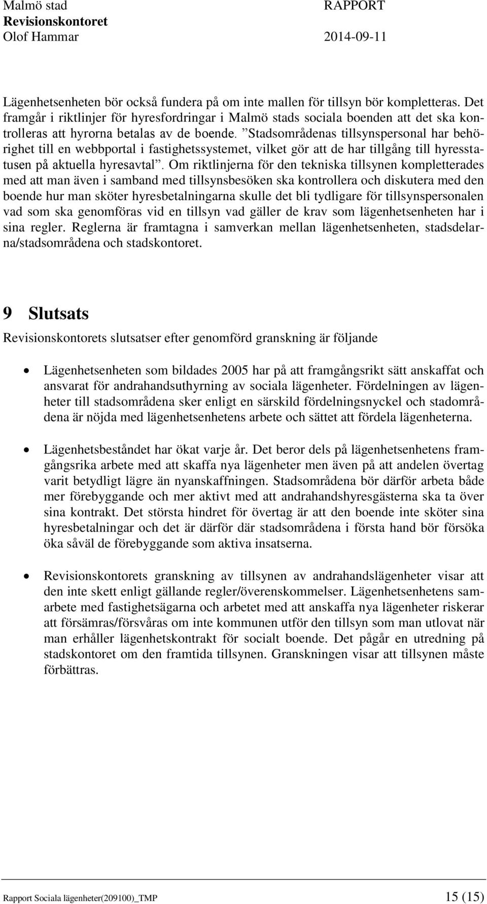 Stadsområdenas tillsynspersonal har behörighet till en webbportal i fastighetssystemet, vilket gör att de har tillgång till hyresstatusen på aktuella hyresavtal.