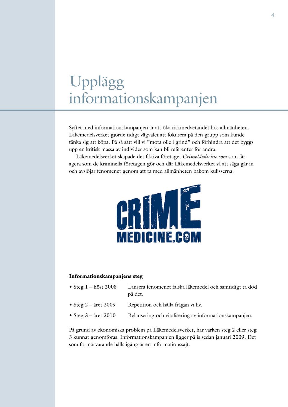 På så sätt vill vi mota olle i grind och förhindra att det byggs upp en kritisk massa av individer som kan bli referenter för andra. Läkemedelsverket skapade det fiktiva företaget CrimeMedicine.