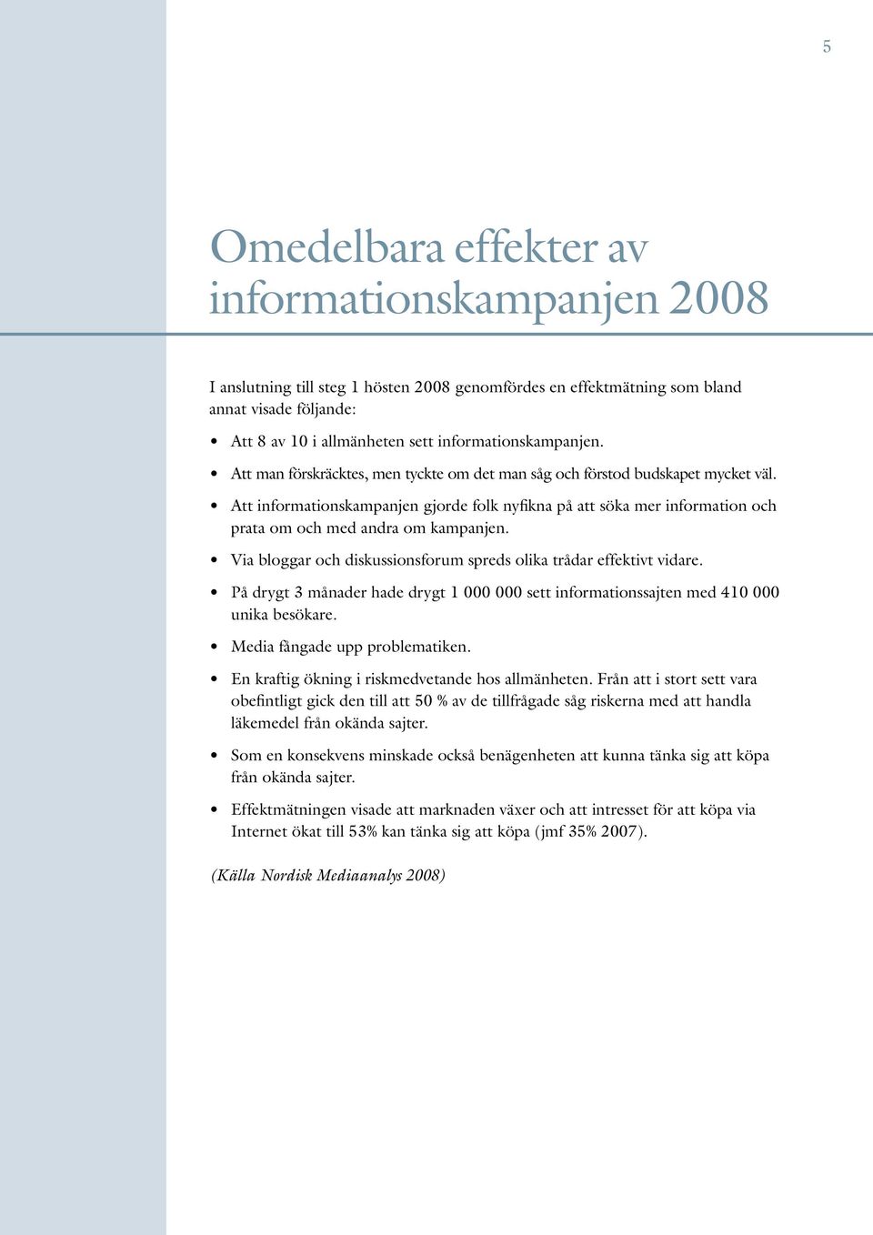 Att informationskampanjen gjorde folk nyfikna på att söka mer information och prata om och med andra om kampanjen. Via bloggar och diskussionsforum spreds olika trådar effektivt vidare.