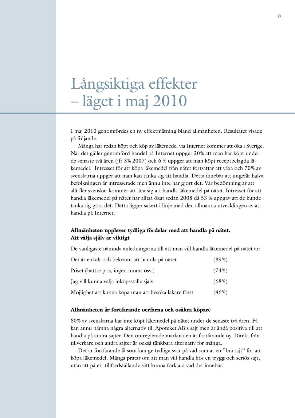 När det gäller genomförd handel på Internet uppger 20 % att man har köpt under de senaste två åren (jfr 3 % 2007) och 6 % uppger att man köpt receptbelagda läkemedel.