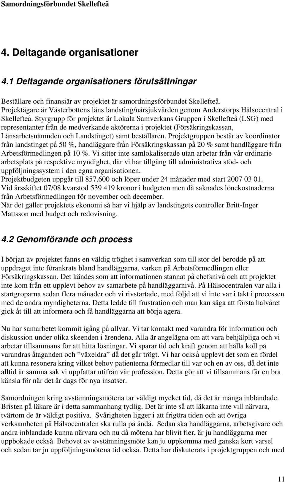 Styrgrupp för projektet är Lokala Samverkans Gruppen i Skellefteå (LSG) med representanter från de medverkande aktörerna i projektet (Försäkringskassan, Länsarbetsnämnden och Landstinget) samt