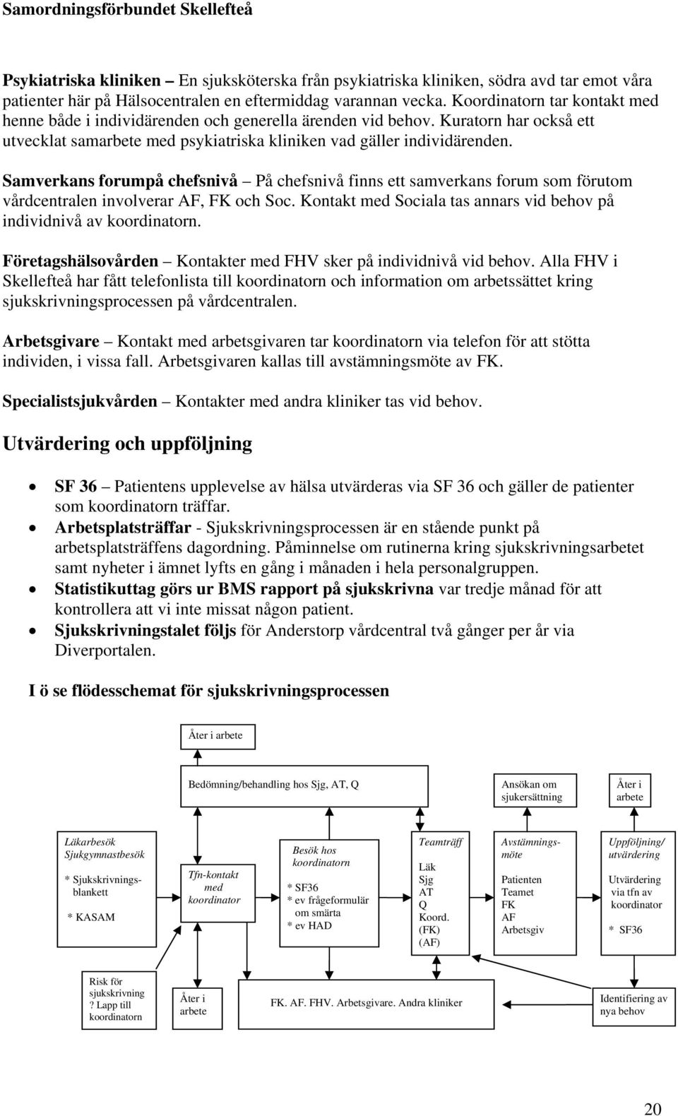 Samverkans forumpå chefsnivå På chefsnivå finns ett samverkans forum som förutom vårdcentralen involverar AF, FK och Soc. Kontakt med Sociala tas annars vid behov på individnivå av koordinatorn.