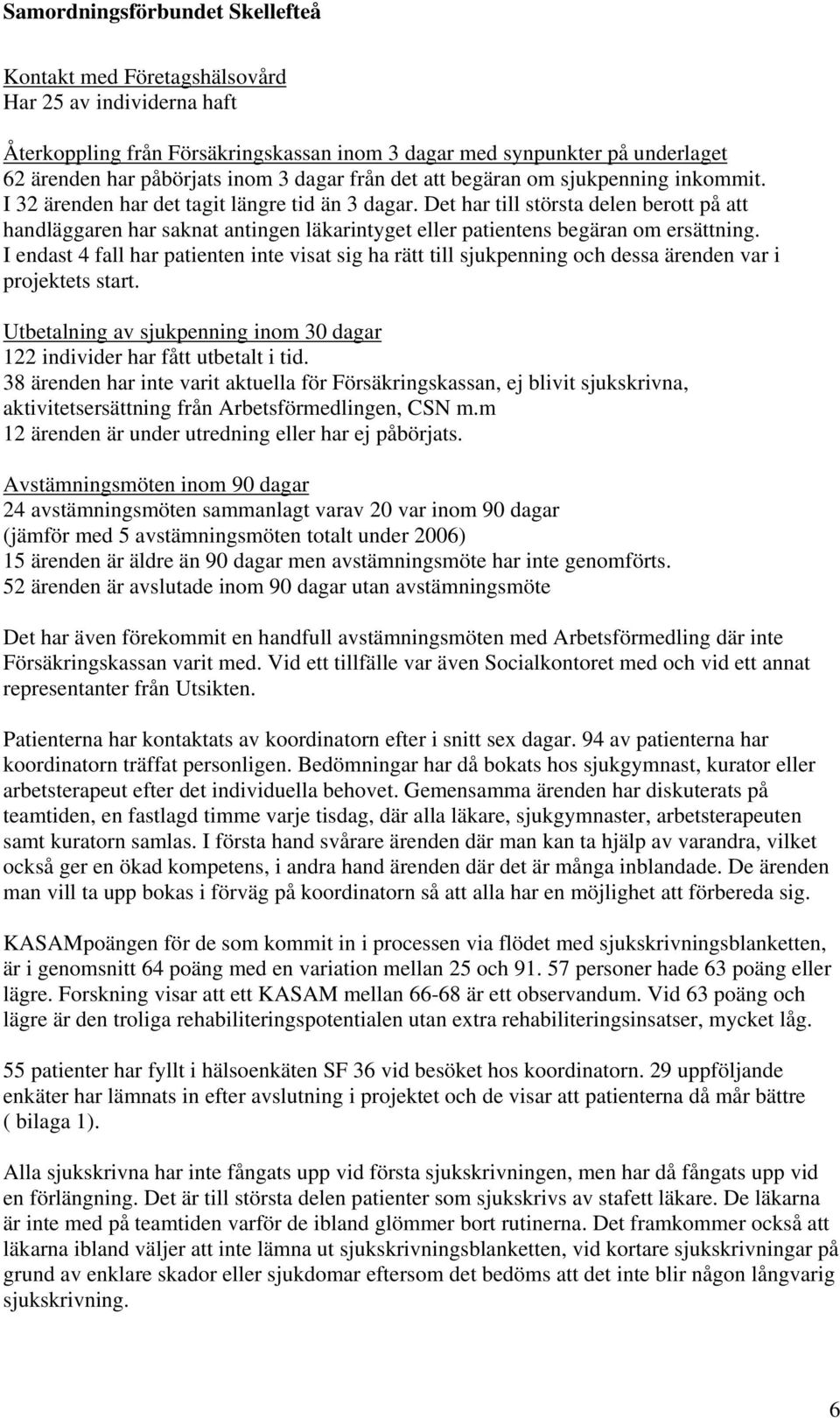 I endast 4 fall har patienten inte visat sig ha rätt till sjukpenning och dessa ärenden var i projektets start. Utbetalning av sjukpenning inom 30 dagar 122 individer har fått utbetalt i tid.