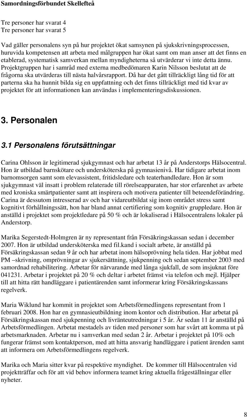 Projektgruppen har i samråd med externa medbedömaren Karin Nilsson beslutat att de frågorna ska utvärderas till nästa halvårsrapport.