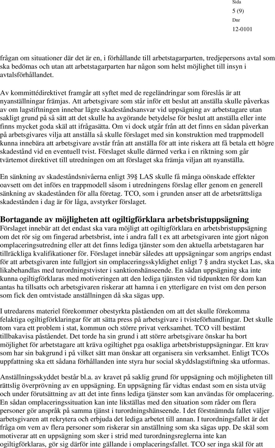 Att arbetsgivare som står inför ett beslut att anställa skulle påverkas av om lagstiftningen innebar lägre skadeståndsansvar vid uppsägning av arbetstagare utan sakligt grund på så sätt att det