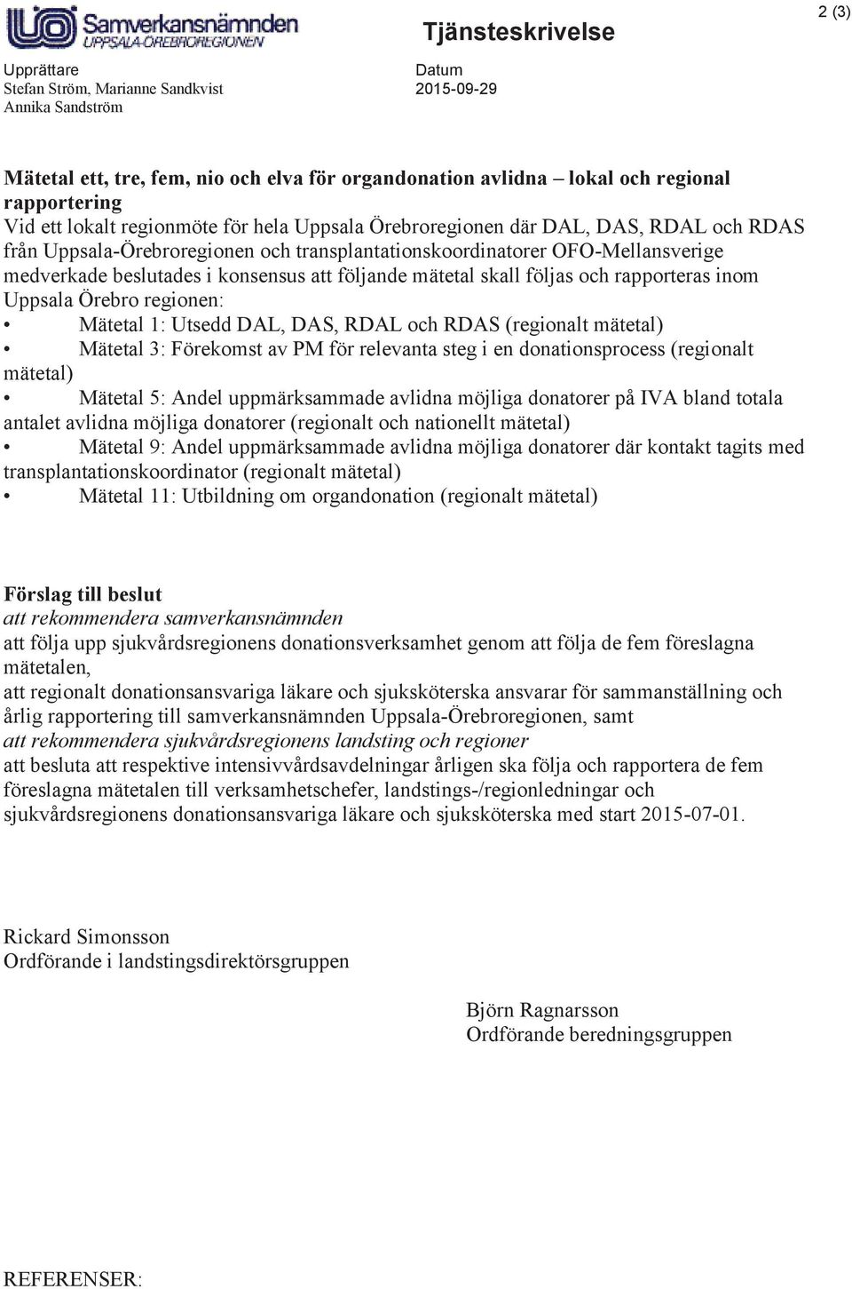 följande mätetal skall följas och rapporteras inom Uppsala Örebro regionen: Mätetal 1: Utsedd DAL, DAS, RDAL och RDAS (regionalt mätetal) Mätetal 3: Förekomst av PM för relevanta steg i en