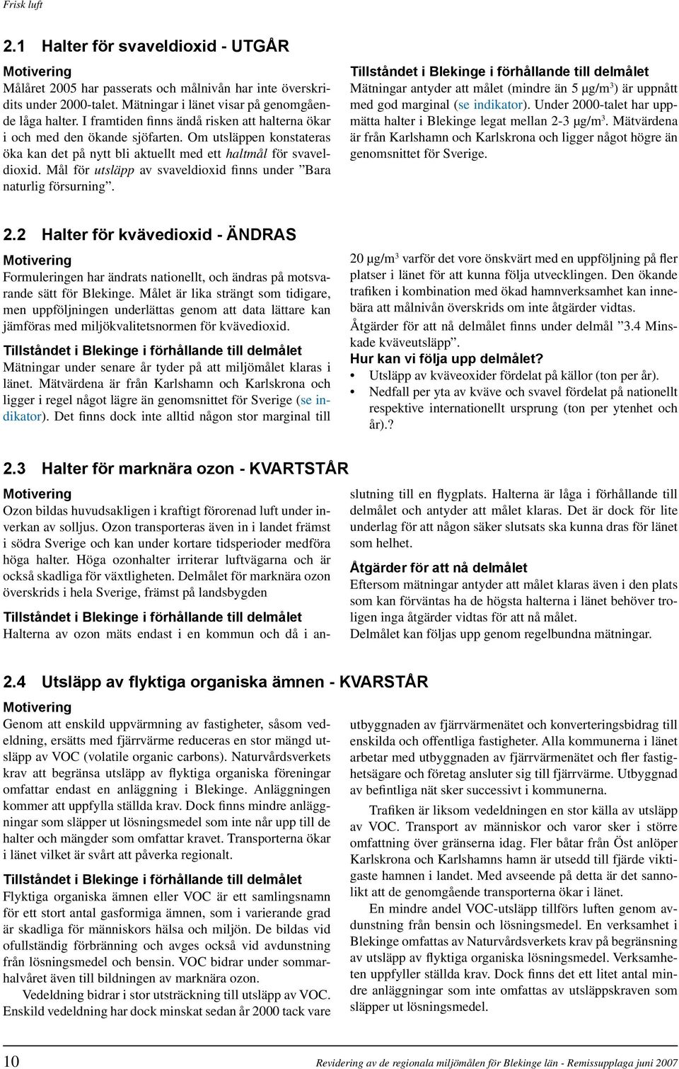 Mål för utsläpp av svaveldioxid finns under Bara naturlig försurning. Mätningar antyder att målet (mindre än 5 µg/m 3 ) är uppnått med god marginal (se indikator).