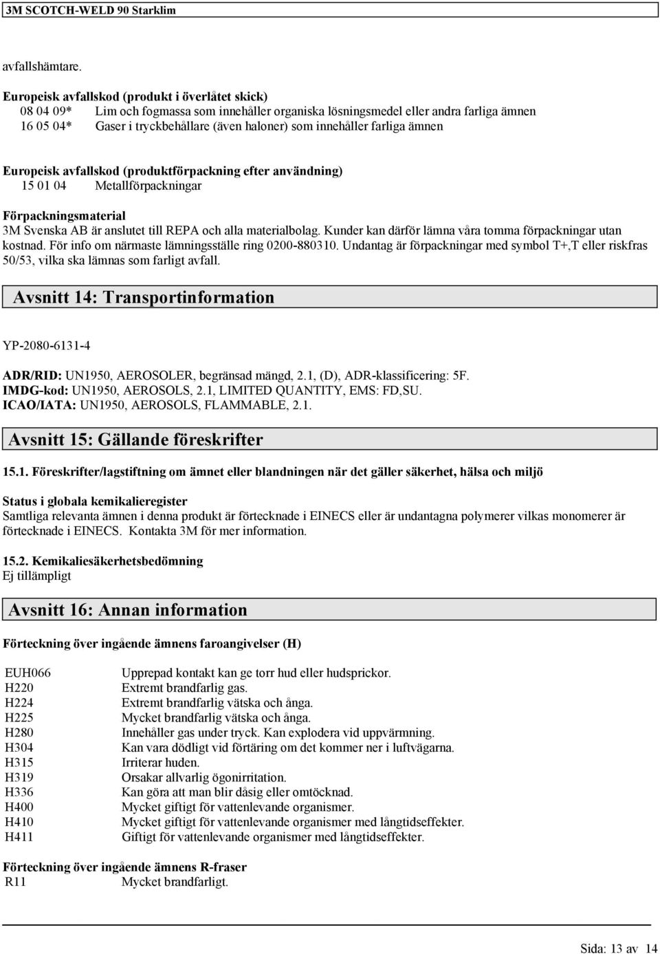 innehåller farliga ämnen Europeisk avfallskod (produktförpackning efter användning) 15 01 04 Metallförpackningar Förpackningsmaterial 3M Svenska AB är anslutet till REPA och alla materialbolag.