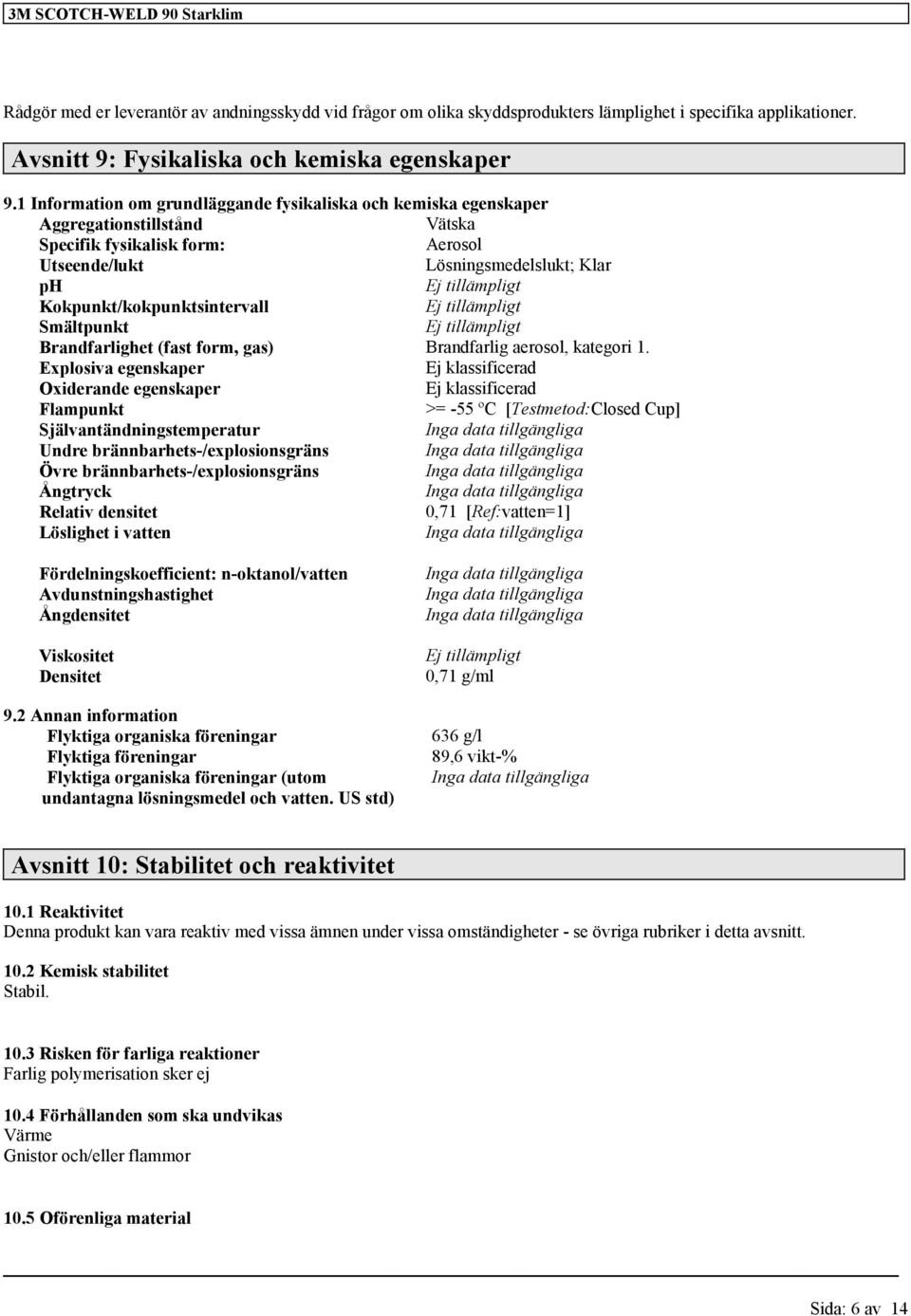 Kokpunkt/kokpunktsintervall Ej tillämpligt Smältpunkt Ej tillämpligt Brandfarlighet (fast form, gas) Brandfarlig aerosol, kategori 1.