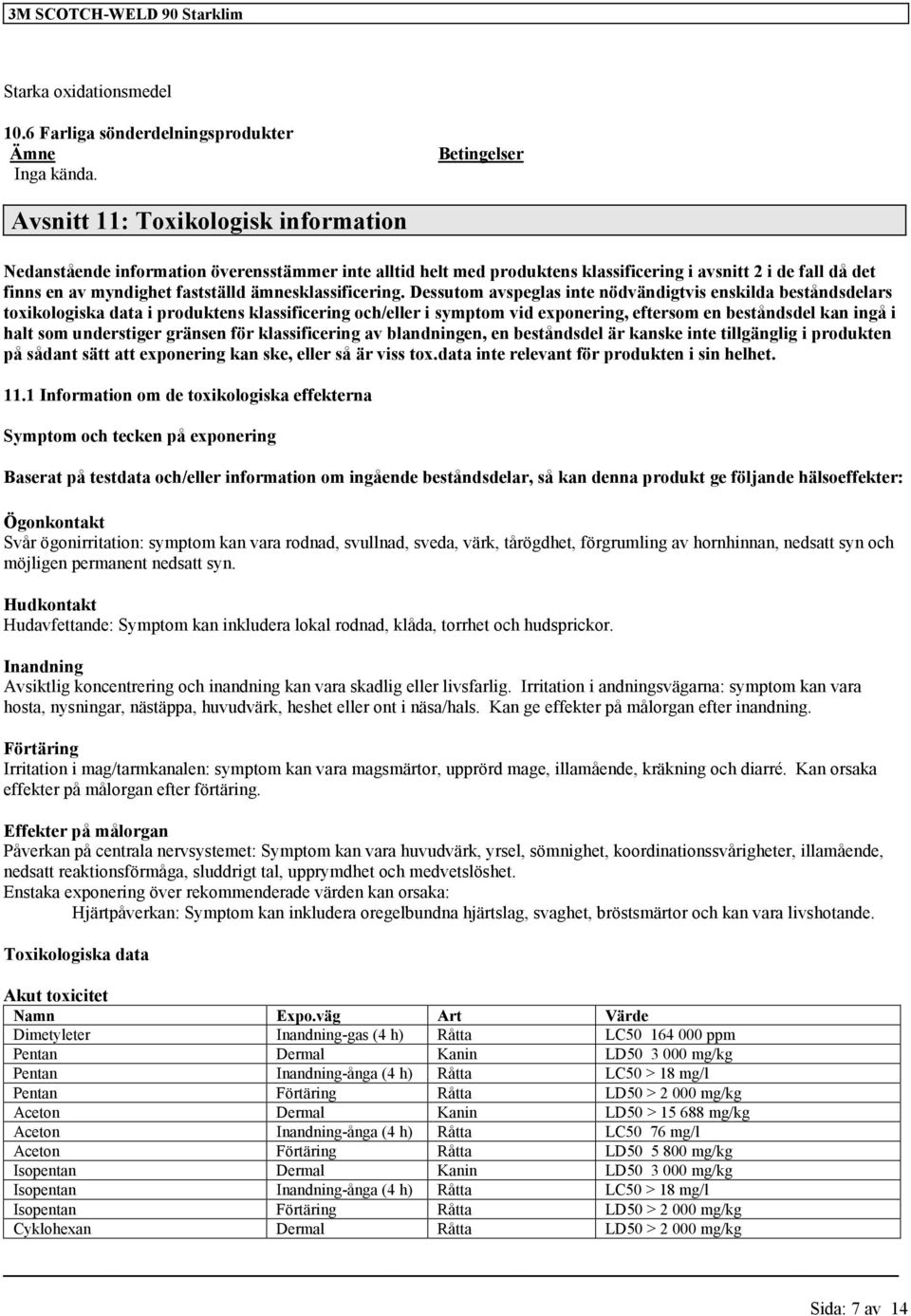 Dessutom avspeglas inte nödvändigtvis enskilda beståndsdelars toxikologiska data i produktens och/eller i symptom vid exponering, eftersom en beståndsdel kan ingå i halt som understiger gränsen för