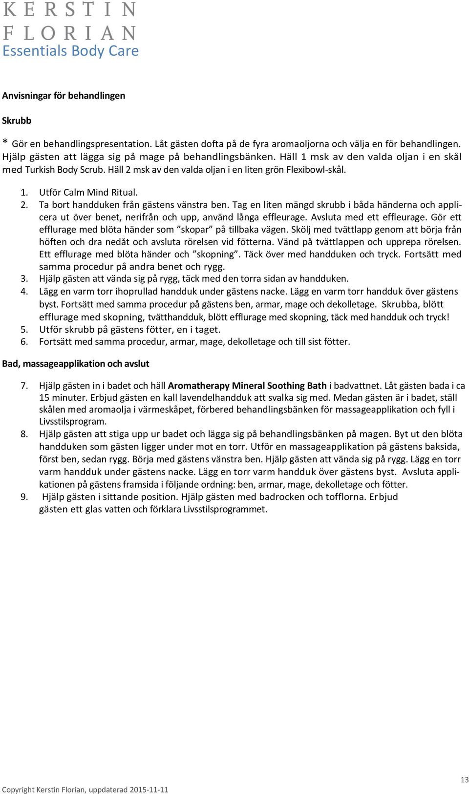 Tag en liten mängd skrubb i båda händerna och applicera ut över benet, nerifrån och upp, använd långa effleurage. Avsluta med ett effleurage.