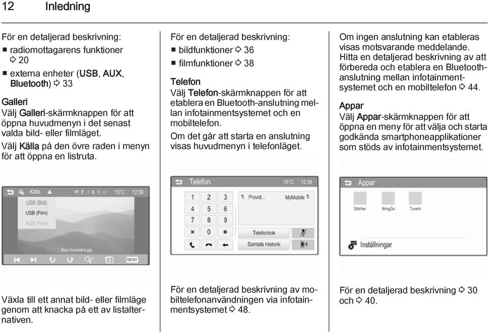 För en detaljerad beskrivning: bildfunktioner 3 36 filmfunktioner 3 38 Telefon Välj Telefon-skärmknappen för att etablera en Bluetooth-anslutning mellan infotainmentsystemet och en mobiltelefon.