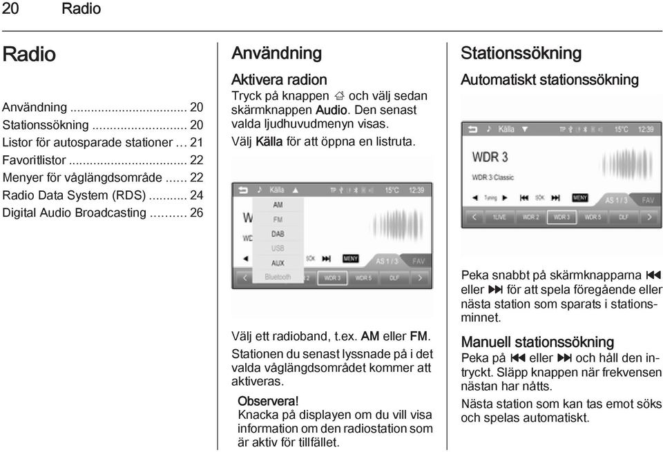 Stationssökning Automatiskt stationssökning Välj ett radioband, t.ex. AM eller FM. Stationen du senast lyssnade på i det valda våglängdsområdet kommer att aktiveras.