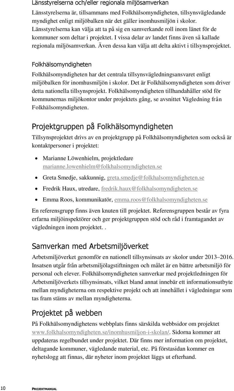 Även dessa kan välja att delta aktivt i tillsynsprojektet. Folkhälsomyndigheten Folkhälsomyndigheten har det centrala tillsynsvägledningsansvaret enligt miljöbalken för inomhusmiljön i skolor.