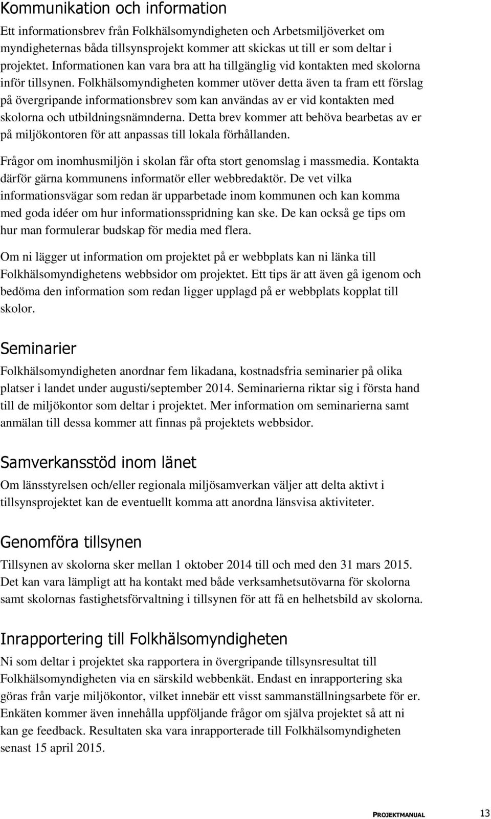 Folkhälsomyndigheten kommer utöver detta även ta fram ett förslag på övergripande informationsbrev som kan användas av er vid kontakten med skolorna och utbildningsnämnderna.