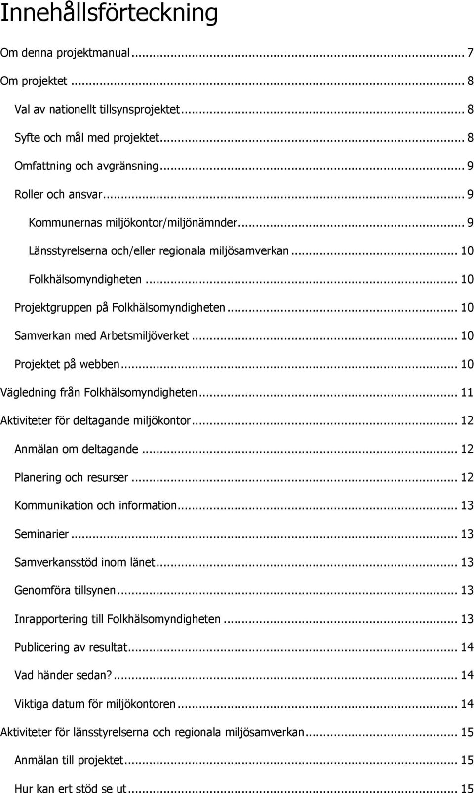 .. 10 Samverkan med Arbetsmiljöverket... 10 Projektet på webben... 10 Vägledning från Folkhälsomyndigheten... 11 Aktiviteter för deltagande miljökontor... 12 Anmälan om deltagande.