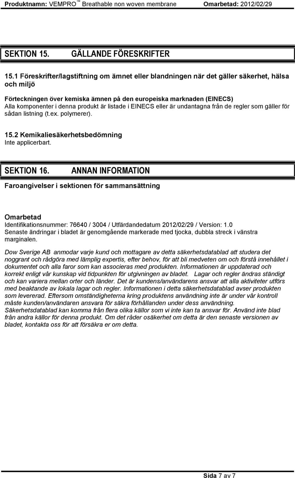 är listade i EINECS eller är undantagna från de regler som gäller för sådan listning (t.ex. polymerer). 15.2 Kemikaliesäkerhetsbedömning Inte applicerbart. SEKTION 16.