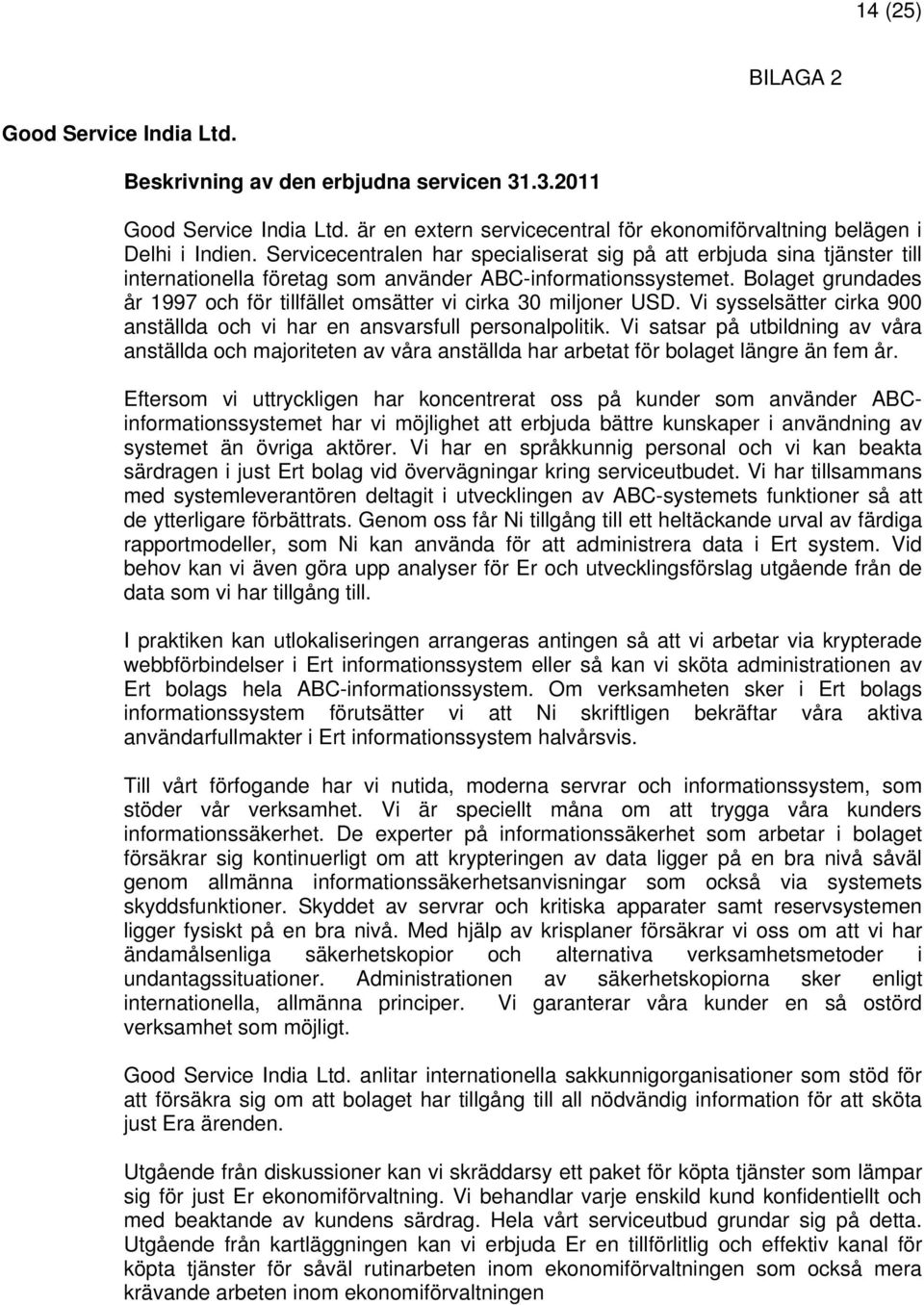 Bolaget grundades år 1997 och för tillfället omsätter vi cirka 30 miljoner USD. Vi sysselsätter cirka 900 anställda och vi har en ansvarsfull personalpolitik.