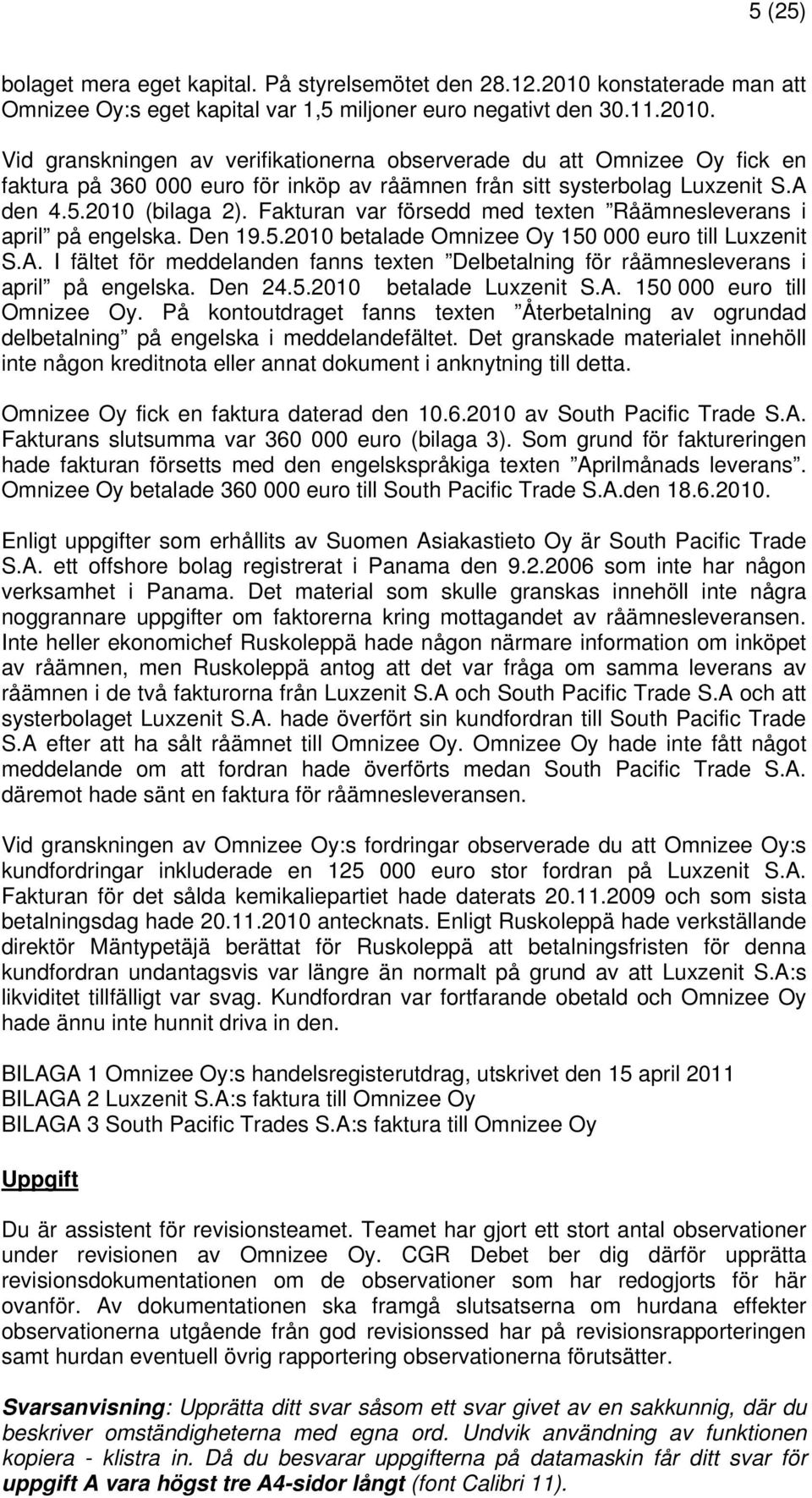 Vid granskningen av verifikationerna observerade du att Omnizee Oy fick en faktura på 360 000 euro för inköp av råämnen från sitt systerbolag Luxzenit S.A den 4.5.2010 (bilaga 2).