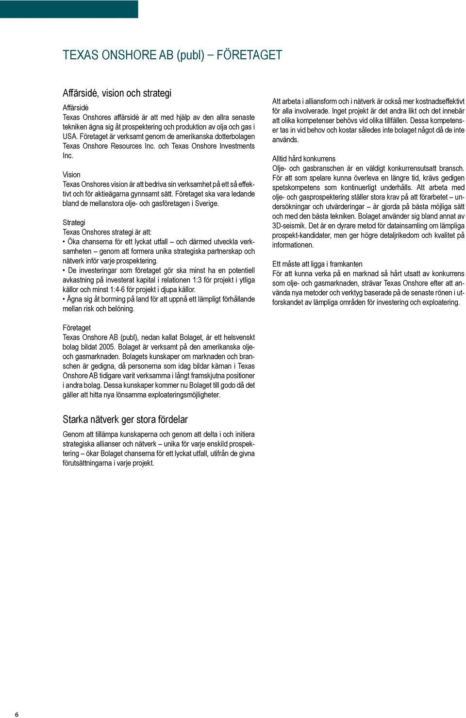 Vision Texas Onshores vision är att bedriva sin verksamhet på ett så effektivt och för aktieägarna gynnsamt sätt. Företaget ska vara ledande bland de mellanstora olje- och gasföretagen i Sverige.