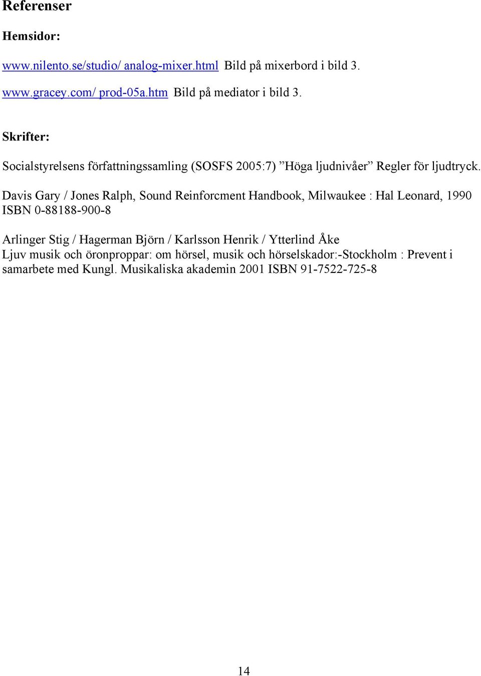 Davis Gary / Jones Ralph, Sound Reinforcment Handbook, Milwaukee : Hal Leonard, 1990 ISBN 0-88188-900-8 Arlinger Stig / Hagerman Björn /