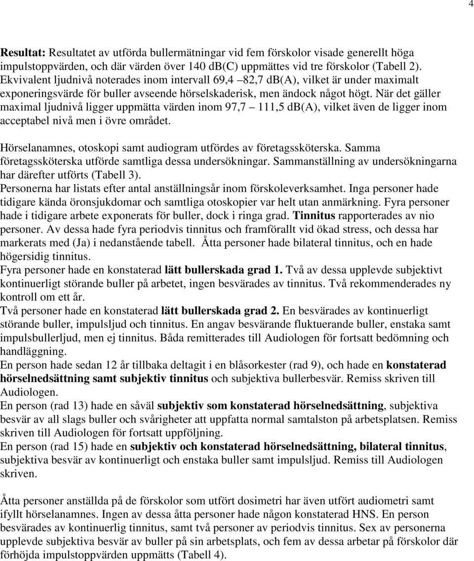 När det gäller maximal ljudnivå ligger uppmätta värden inom 97,7 111,5 db(a), vilket även de ligger inom acceptabel nivå men i övre området.