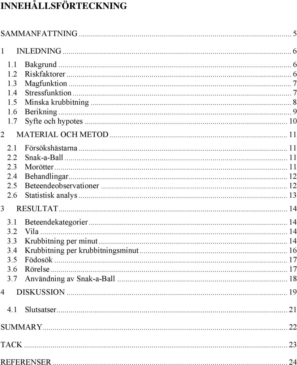 5 Beteendeobservationer... 12 2.6 Statistisk analys... 13 3 RESULTAT... 14 3.1 Beteendekategorier... 14 3.2 Vila... 14 3.3 Krubbitning per minut... 14 3.4 Krubbitning per krubbitningsminut.