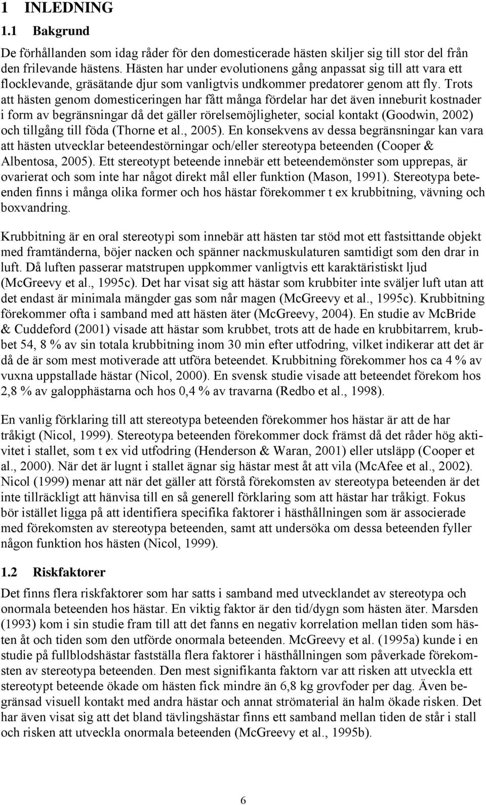 Trots att hästen genom domesticeringen har fått många fördelar har det även inneburit kostnader i form av begränsningar då det gäller rörelsemöjligheter, social kontakt (Goodwin, 2002) och tillgång