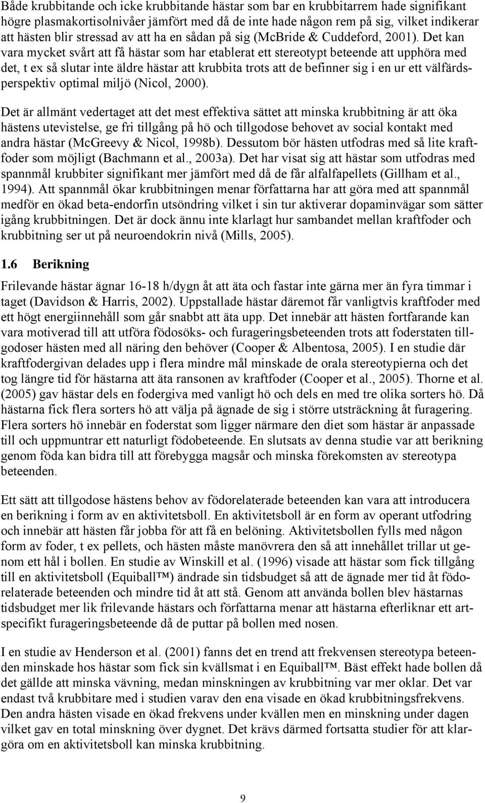 Det kan vara mycket svårt att få hästar som har etablerat ett stereotypt beteende att upphöra med det, t ex så slutar inte äldre hästar att krubbita trots att de befinner sig i en ur ett