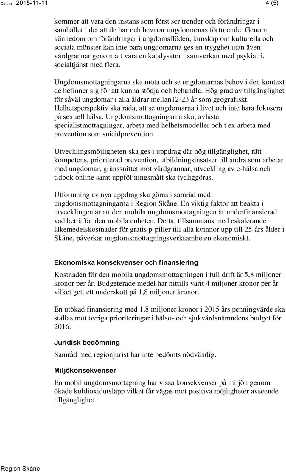 psykiatri, socialtjänst med flera. Ungdomsmottagningarna ska möta och se ungdomarnas behov i den kontext de befinner sig för att kunna stödja och behandla.