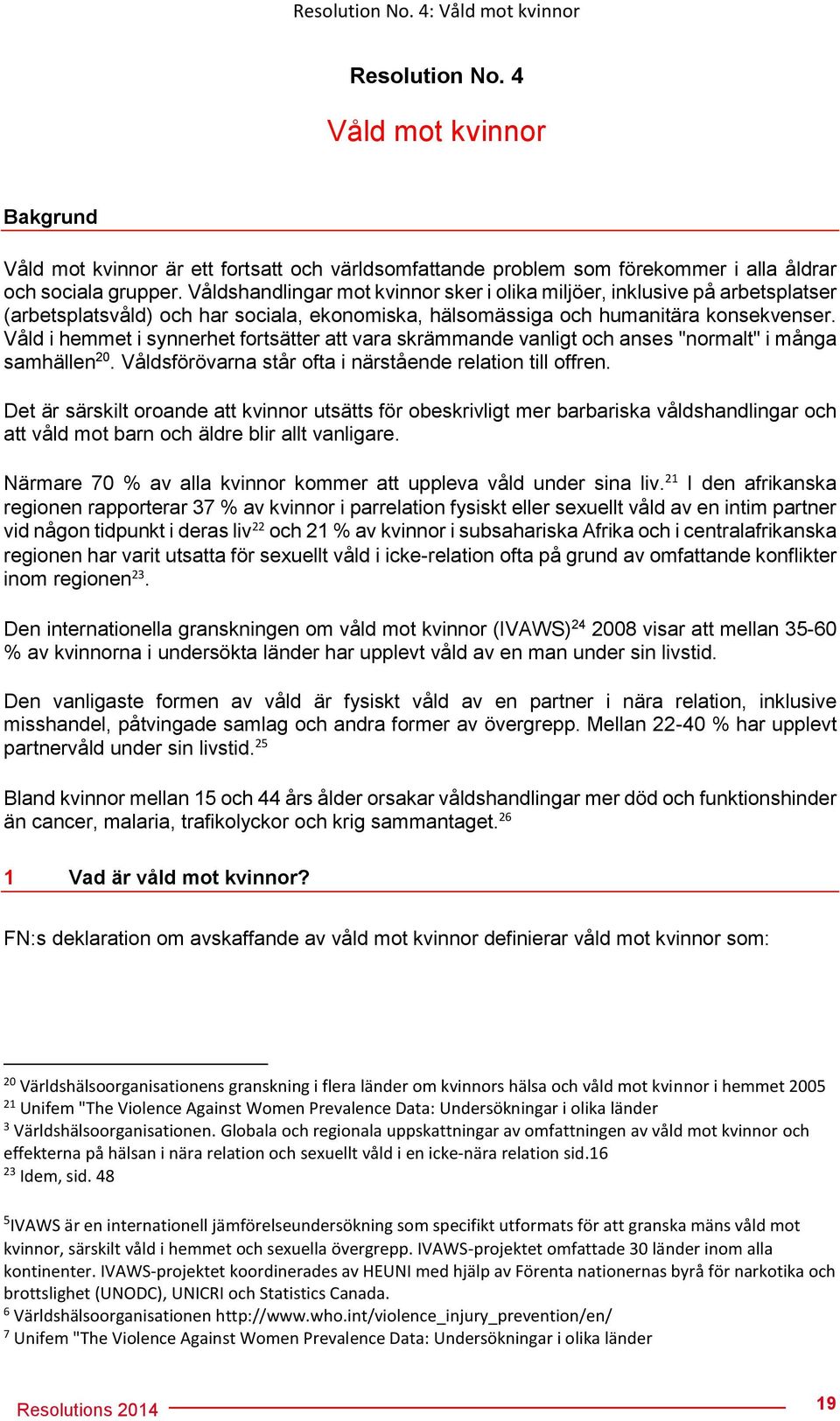 Våld i hemmet i synnerhet fortsätter att vara skrämmande vanligt och anses "normalt" i många samhällen 20. Våldsförövarna står ofta i närstående relation till offren.