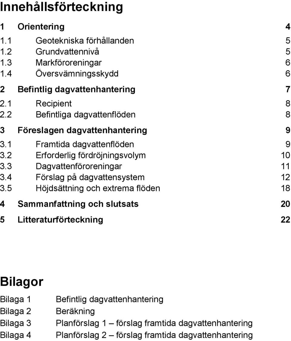 1 Framtida dagvattenflöden 9 3.2 Erforderlig fördröjningsvolym 10 3.3 Dagvattenföroreningar 11 3.4 Förslag på dagvattensystem 12 3.